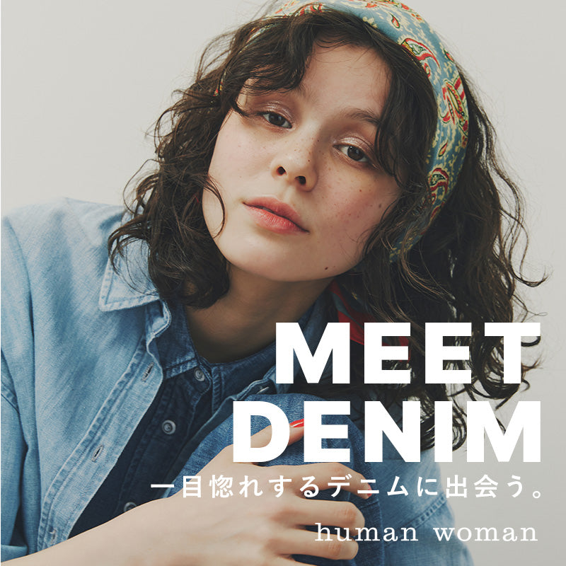 MEET DENIM 一目惚れするするデニムに出会う。｜human woman｜