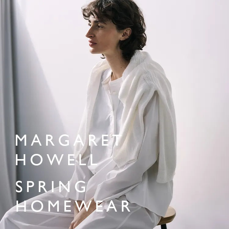 SPRING HOMEWEAR｜MARGARET HOWELL｜