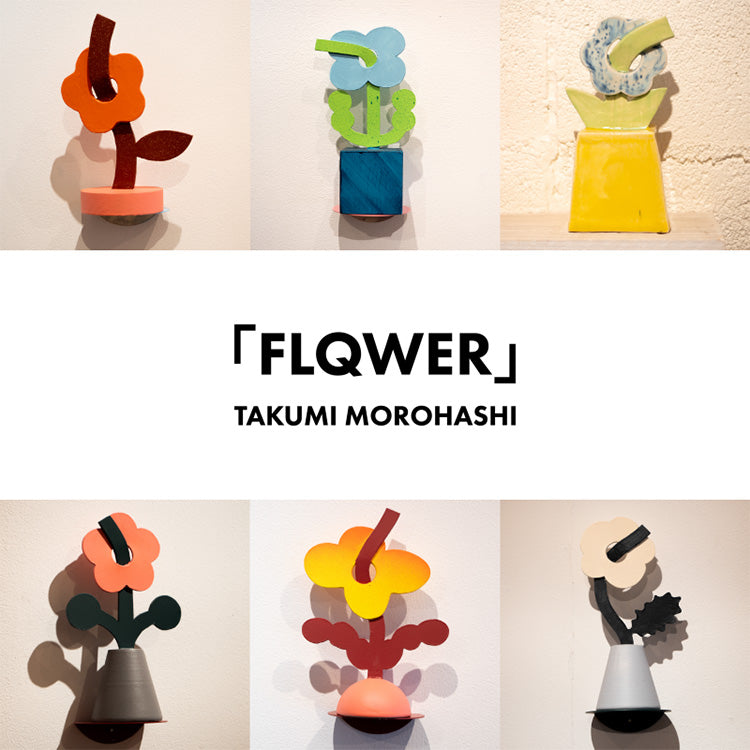 TAKUMI MOROHASHI 「FLQWER」｜hueLe Museum｜